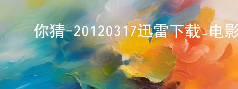 ﻿柴超的个人主页,﻿你猜-20120317迅雷下载_电影天堂